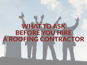 what to ask before you hire a roofing contractor
